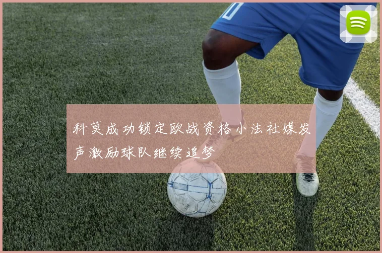 科莫成功锁定欧战资格小法社媒发声激励球队继续追梦
