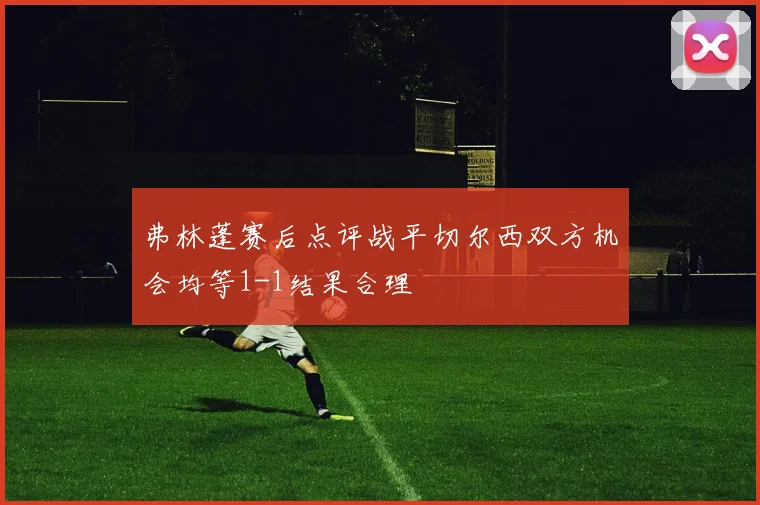 弗林蓬赛后点评战平切尔西双方机会均等1-1结果合理