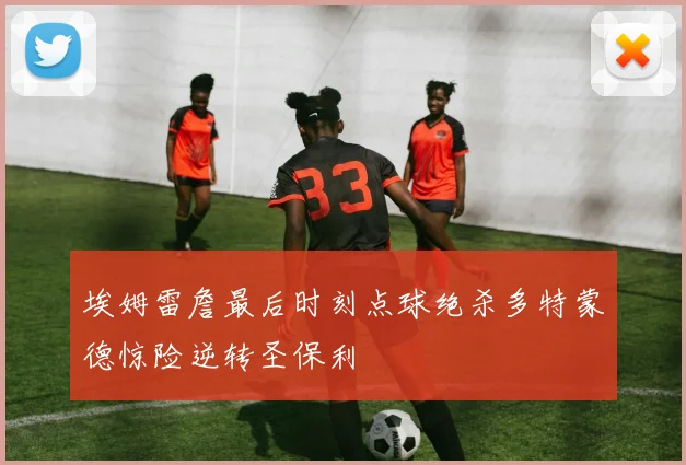 埃姆雷詹最后时刻点球绝杀多特蒙德惊险逆转圣保利