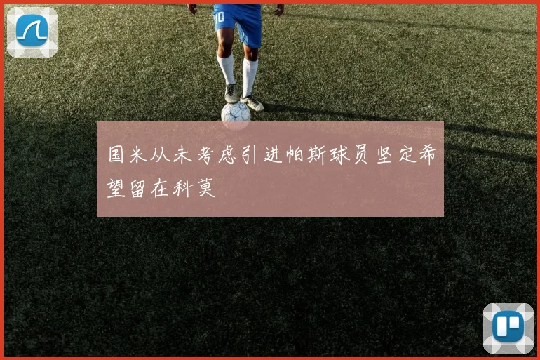 国米从未考虑引进帕斯球员坚定希望留在科莫