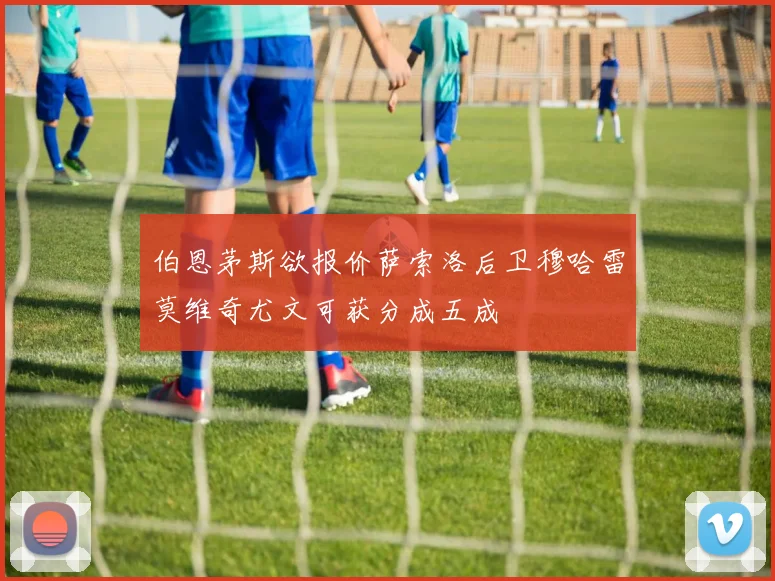 伯恩茅斯欲报价萨索洛后卫穆哈雷莫维奇尤文可获分成五成